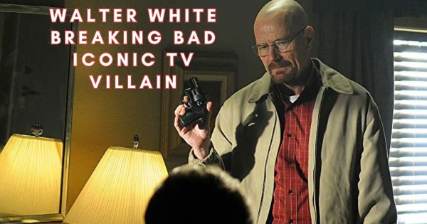 Walter White in Breaking Bad: One of The Most Iconic TV Villains of All Time