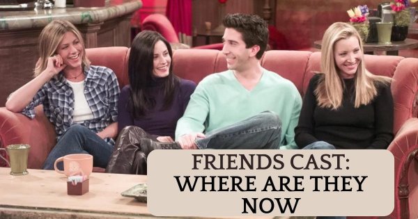 The Cast Of Friends: Where Are They Now?