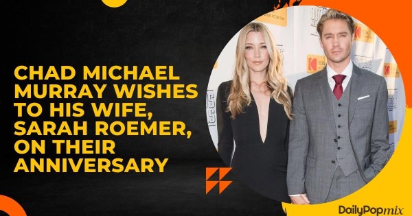 Chad Michael Murray Wishes To His Wife, Sarah Roemer, On Their Anniversary